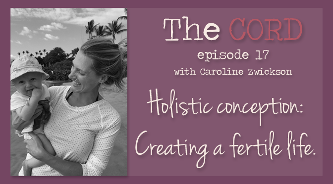 The CORD Episode 17 — Holistic Conception: Creating a Fertile Life with Caroline Zwickson @zwickcaroline